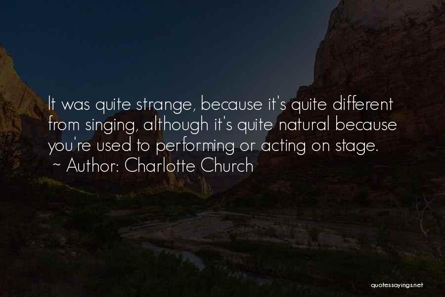 Charlotte Church Quotes: It Was Quite Strange, Because It's Quite Different From Singing, Although It's Quite Natural Because You're Used To Performing Or