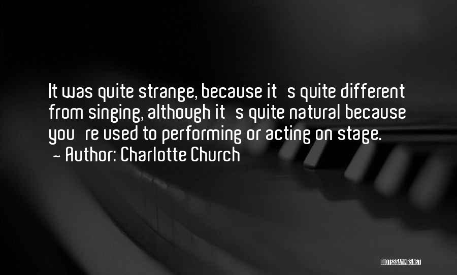 Charlotte Church Quotes: It Was Quite Strange, Because It's Quite Different From Singing, Although It's Quite Natural Because You're Used To Performing Or