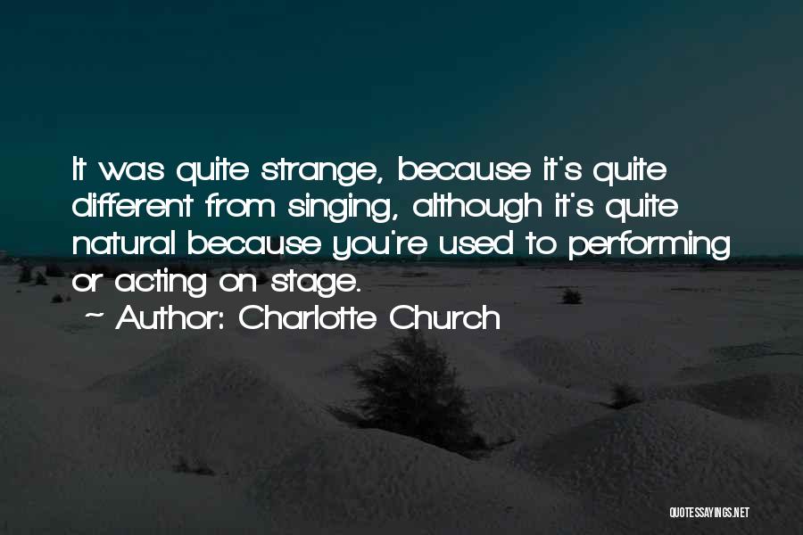 Charlotte Church Quotes: It Was Quite Strange, Because It's Quite Different From Singing, Although It's Quite Natural Because You're Used To Performing Or