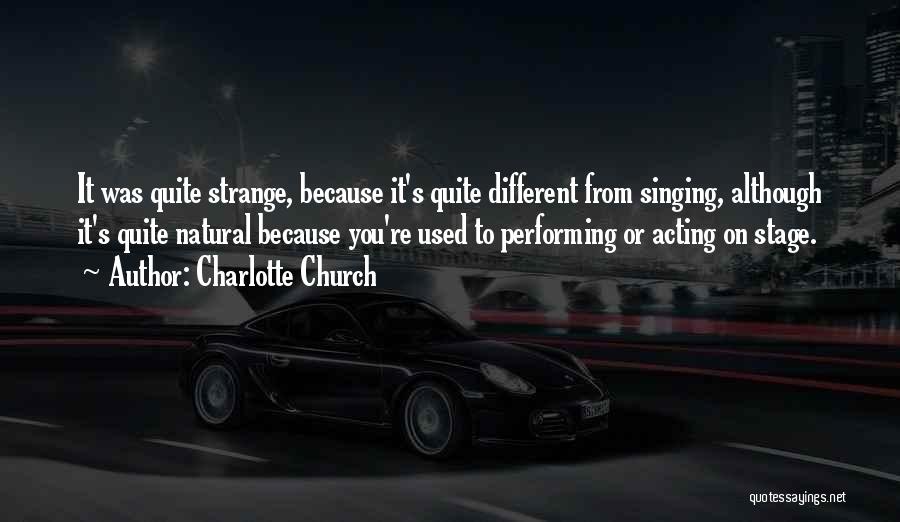 Charlotte Church Quotes: It Was Quite Strange, Because It's Quite Different From Singing, Although It's Quite Natural Because You're Used To Performing Or