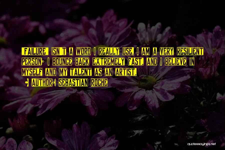 Sebastian Roche Quotes: Failure Isn't A Word I Really Use. I Am A Very Resilient Person; I Bounce Back Extremely Fast, And I