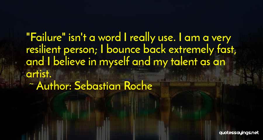 Sebastian Roche Quotes: Failure Isn't A Word I Really Use. I Am A Very Resilient Person; I Bounce Back Extremely Fast, And I