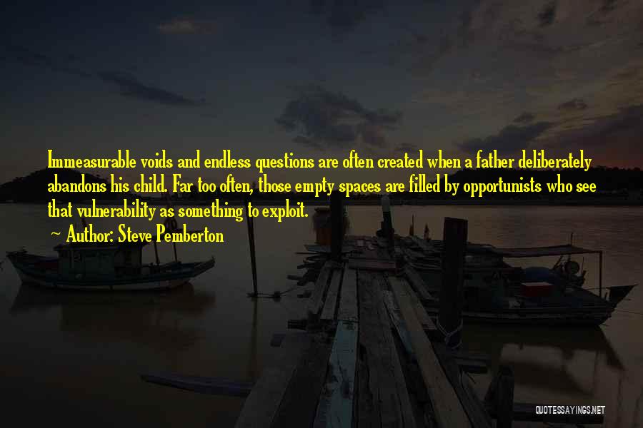 Steve Pemberton Quotes: Immeasurable Voids And Endless Questions Are Often Created When A Father Deliberately Abandons His Child. Far Too Often, Those Empty