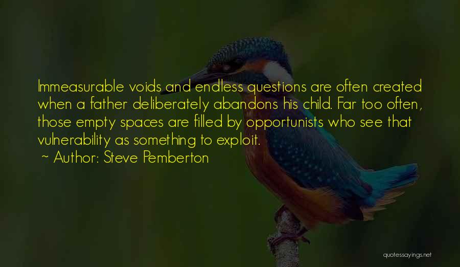 Steve Pemberton Quotes: Immeasurable Voids And Endless Questions Are Often Created When A Father Deliberately Abandons His Child. Far Too Often, Those Empty