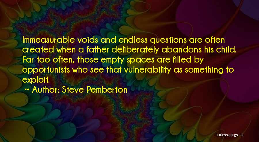 Steve Pemberton Quotes: Immeasurable Voids And Endless Questions Are Often Created When A Father Deliberately Abandons His Child. Far Too Often, Those Empty