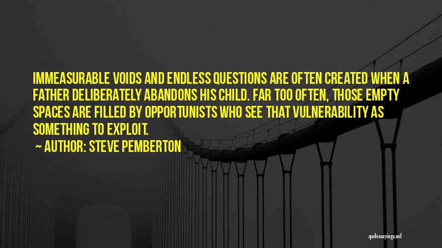 Steve Pemberton Quotes: Immeasurable Voids And Endless Questions Are Often Created When A Father Deliberately Abandons His Child. Far Too Often, Those Empty