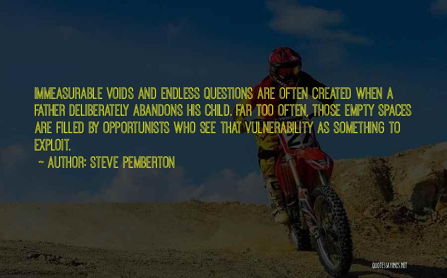 Steve Pemberton Quotes: Immeasurable Voids And Endless Questions Are Often Created When A Father Deliberately Abandons His Child. Far Too Often, Those Empty