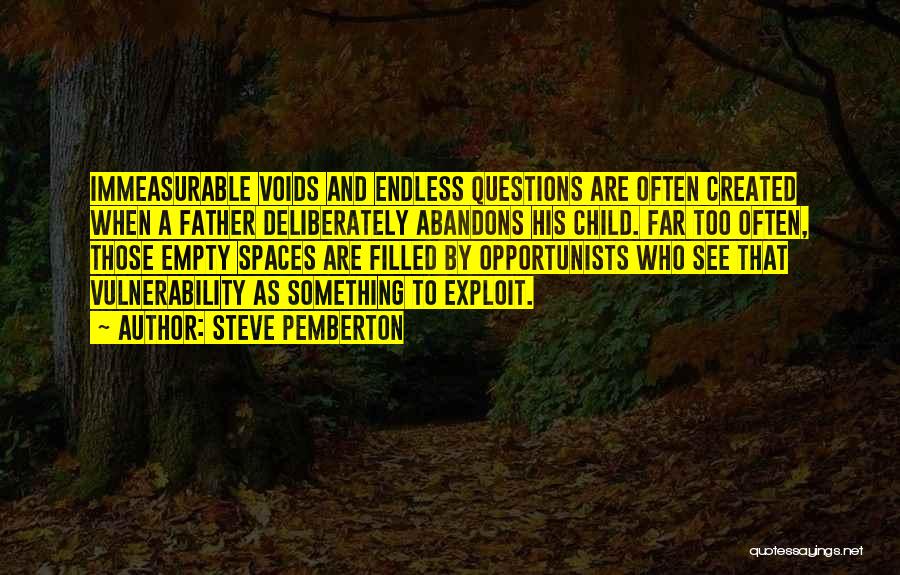 Steve Pemberton Quotes: Immeasurable Voids And Endless Questions Are Often Created When A Father Deliberately Abandons His Child. Far Too Often, Those Empty