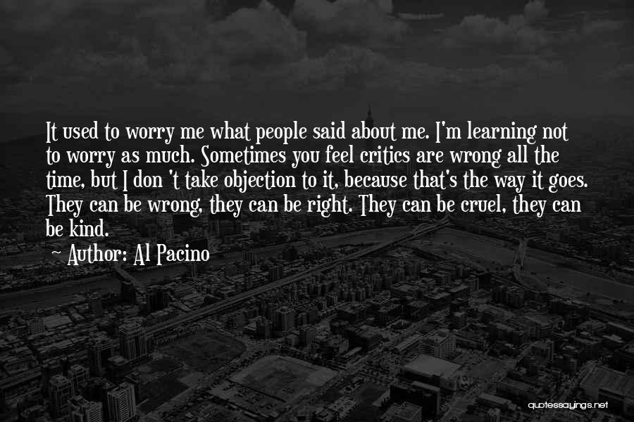 Al Pacino Quotes: It Used To Worry Me What People Said About Me. I'm Learning Not To Worry As Much. Sometimes You Feel