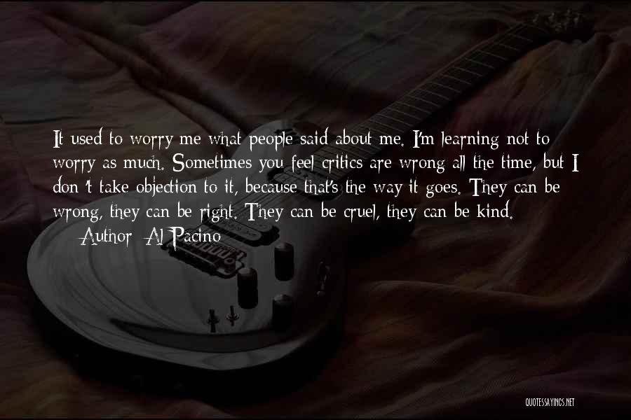 Al Pacino Quotes: It Used To Worry Me What People Said About Me. I'm Learning Not To Worry As Much. Sometimes You Feel