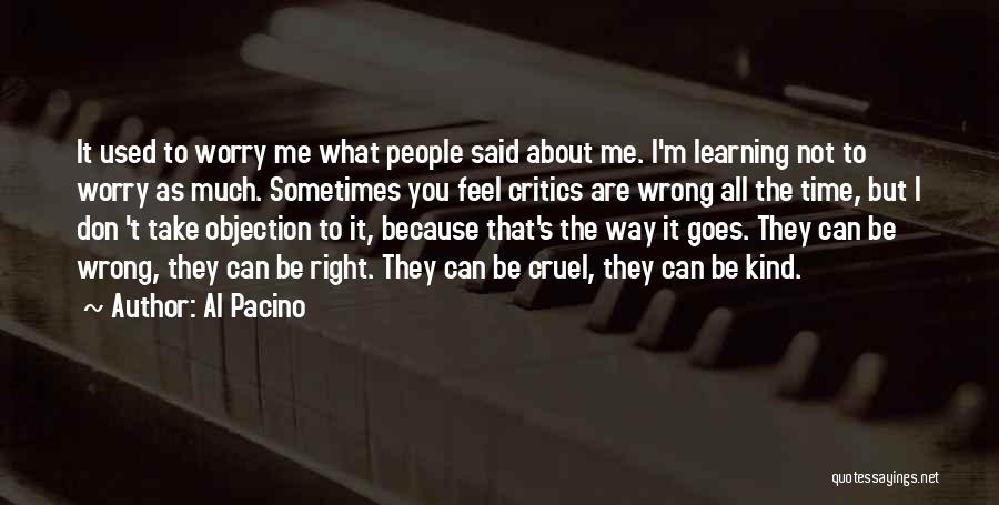 Al Pacino Quotes: It Used To Worry Me What People Said About Me. I'm Learning Not To Worry As Much. Sometimes You Feel