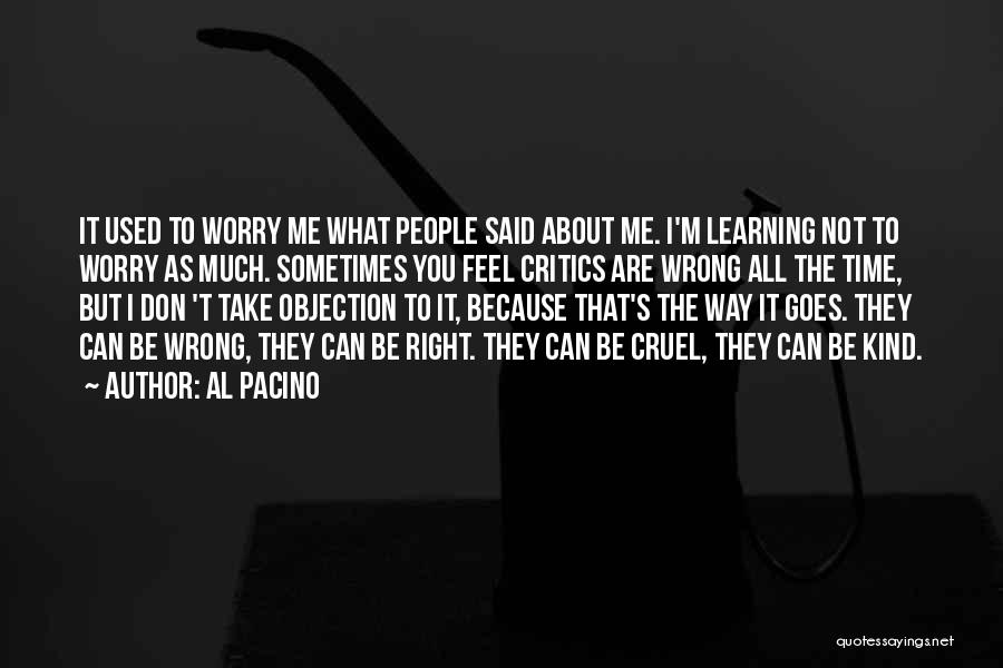Al Pacino Quotes: It Used To Worry Me What People Said About Me. I'm Learning Not To Worry As Much. Sometimes You Feel