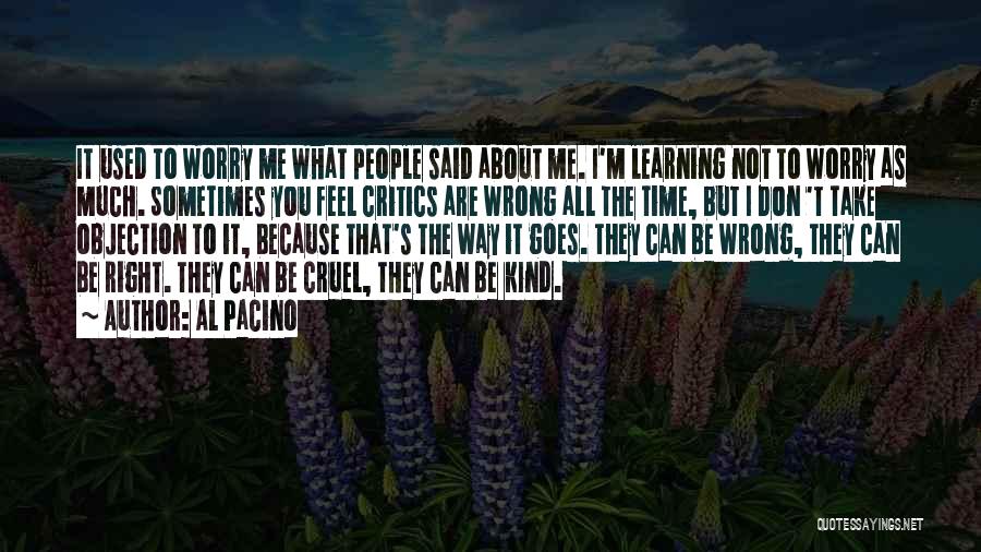 Al Pacino Quotes: It Used To Worry Me What People Said About Me. I'm Learning Not To Worry As Much. Sometimes You Feel