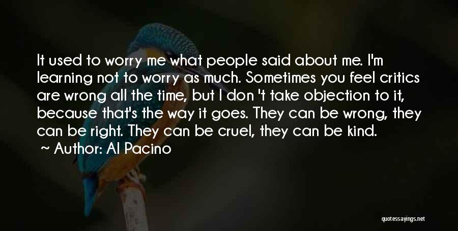 Al Pacino Quotes: It Used To Worry Me What People Said About Me. I'm Learning Not To Worry As Much. Sometimes You Feel