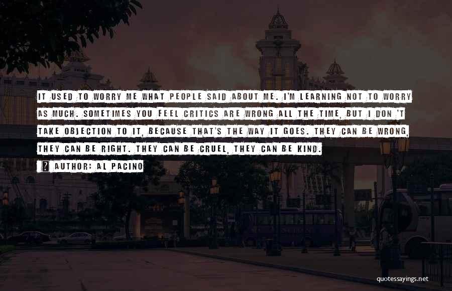 Al Pacino Quotes: It Used To Worry Me What People Said About Me. I'm Learning Not To Worry As Much. Sometimes You Feel