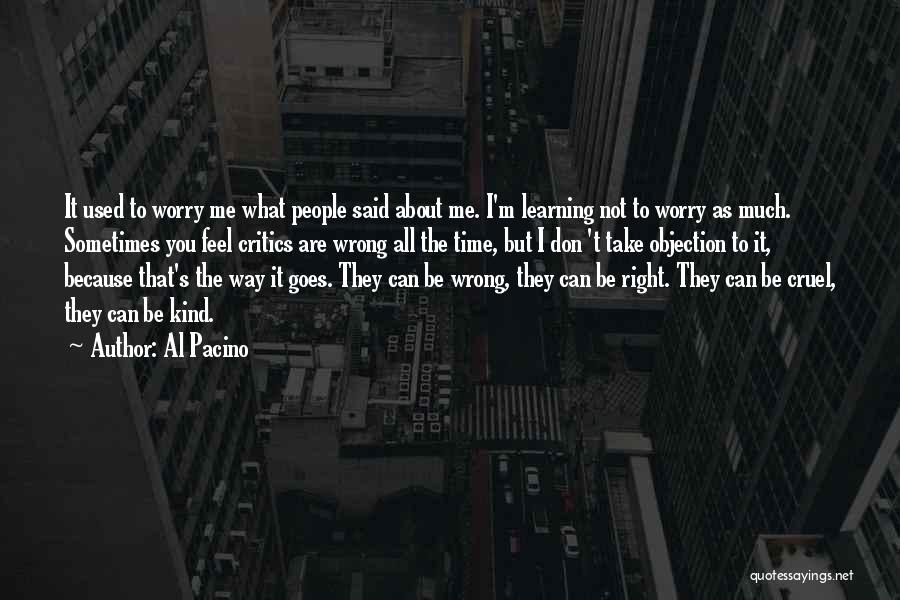 Al Pacino Quotes: It Used To Worry Me What People Said About Me. I'm Learning Not To Worry As Much. Sometimes You Feel