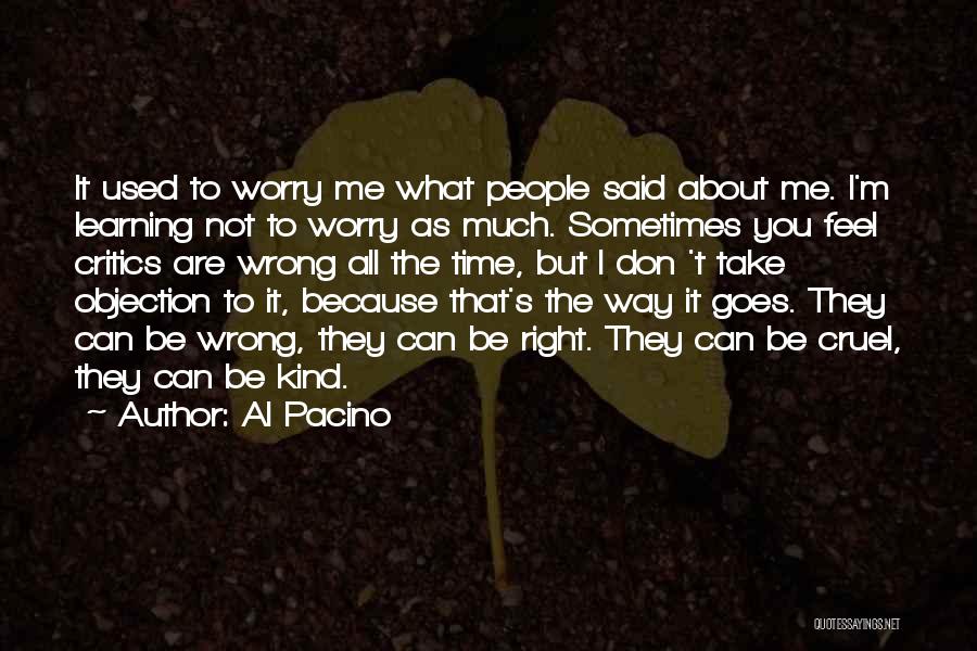 Al Pacino Quotes: It Used To Worry Me What People Said About Me. I'm Learning Not To Worry As Much. Sometimes You Feel