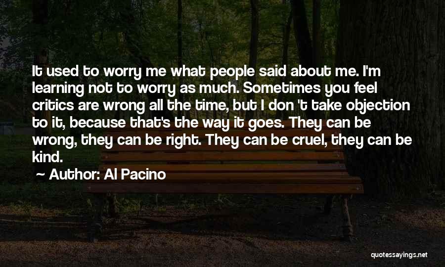 Al Pacino Quotes: It Used To Worry Me What People Said About Me. I'm Learning Not To Worry As Much. Sometimes You Feel