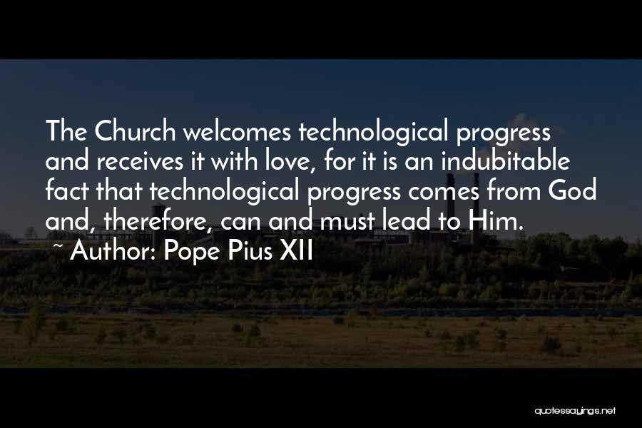 Pope Pius XII Quotes: The Church Welcomes Technological Progress And Receives It With Love, For It Is An Indubitable Fact That Technological Progress Comes