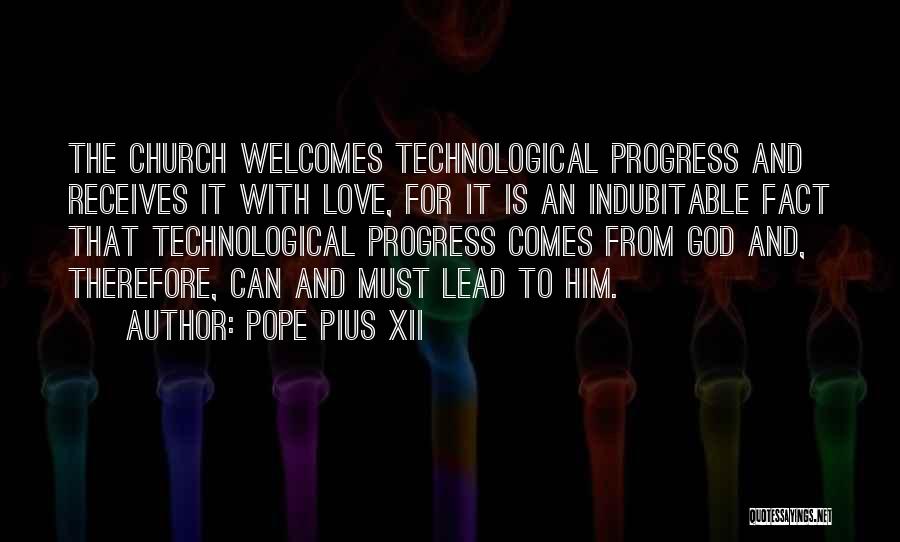 Pope Pius XII Quotes: The Church Welcomes Technological Progress And Receives It With Love, For It Is An Indubitable Fact That Technological Progress Comes