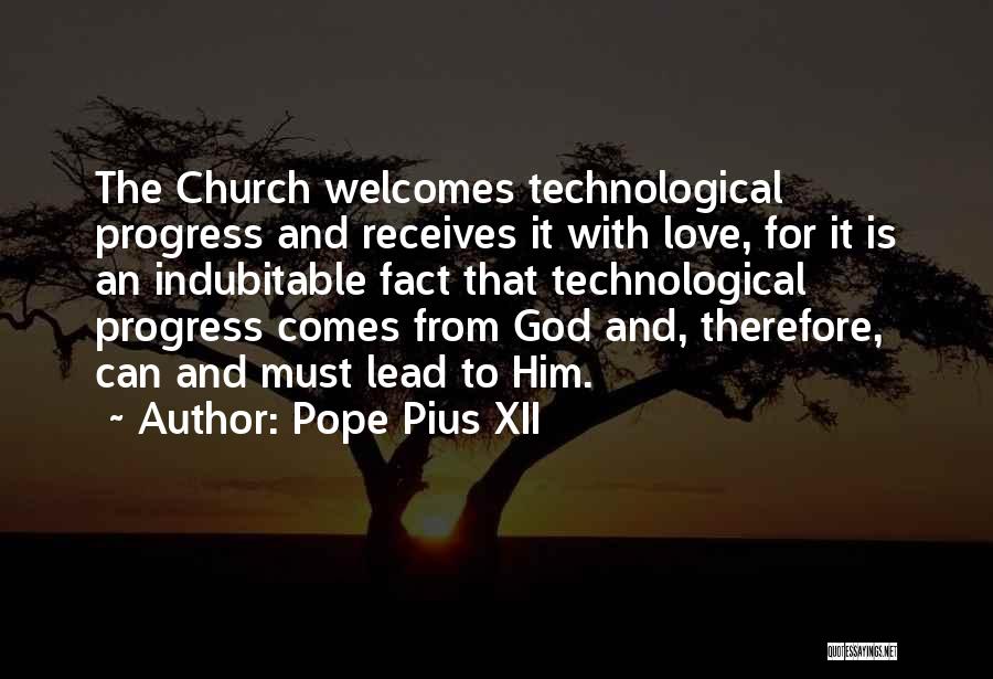 Pope Pius XII Quotes: The Church Welcomes Technological Progress And Receives It With Love, For It Is An Indubitable Fact That Technological Progress Comes