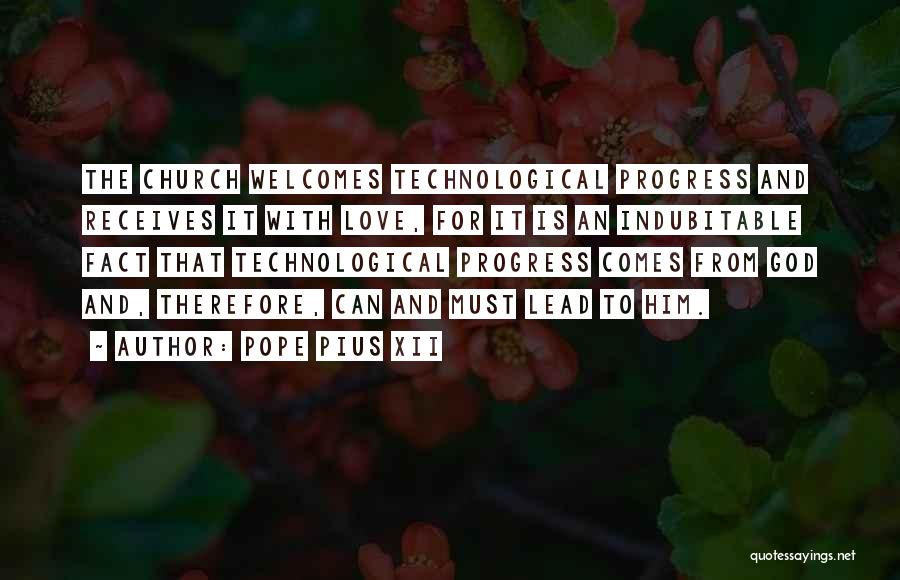 Pope Pius XII Quotes: The Church Welcomes Technological Progress And Receives It With Love, For It Is An Indubitable Fact That Technological Progress Comes