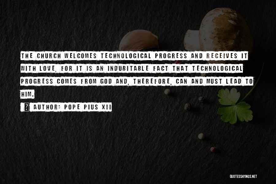 Pope Pius XII Quotes: The Church Welcomes Technological Progress And Receives It With Love, For It Is An Indubitable Fact That Technological Progress Comes