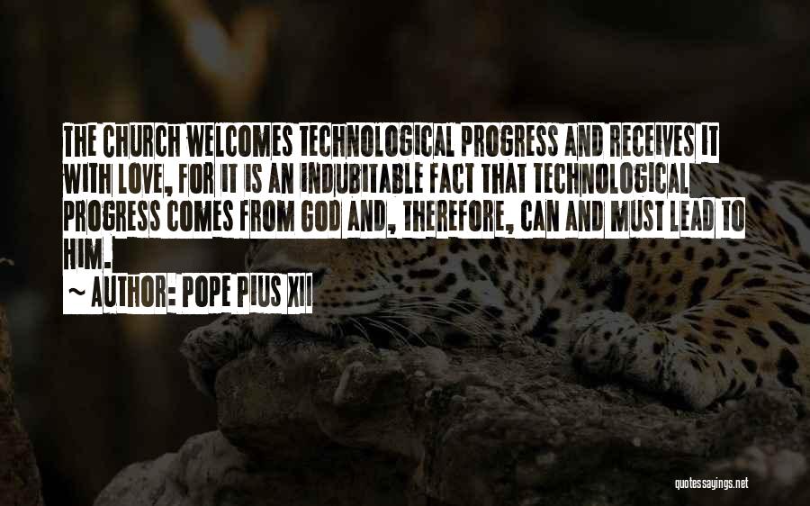 Pope Pius XII Quotes: The Church Welcomes Technological Progress And Receives It With Love, For It Is An Indubitable Fact That Technological Progress Comes