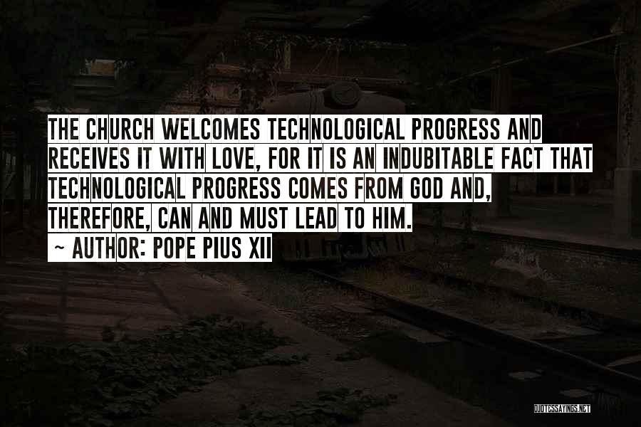 Pope Pius XII Quotes: The Church Welcomes Technological Progress And Receives It With Love, For It Is An Indubitable Fact That Technological Progress Comes