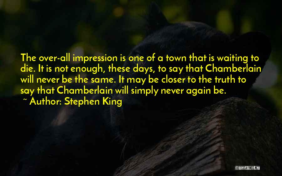 Stephen King Quotes: The Over-all Impression Is One Of A Town That Is Waiting To Die. It Is Not Enough, These Days, To