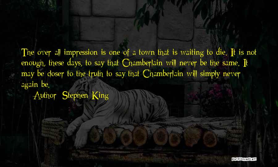 Stephen King Quotes: The Over-all Impression Is One Of A Town That Is Waiting To Die. It Is Not Enough, These Days, To
