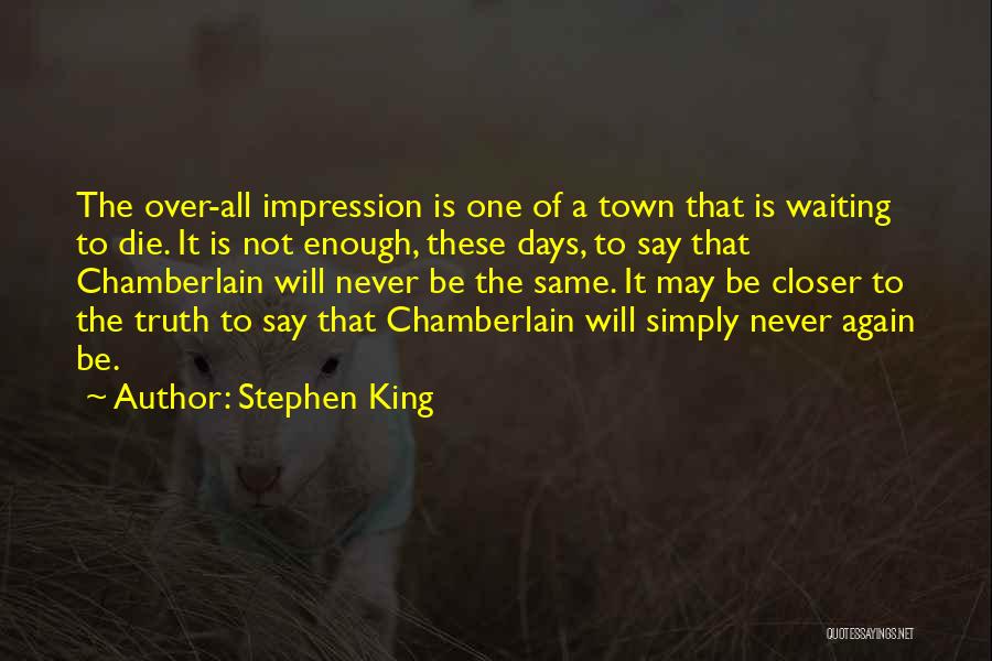 Stephen King Quotes: The Over-all Impression Is One Of A Town That Is Waiting To Die. It Is Not Enough, These Days, To