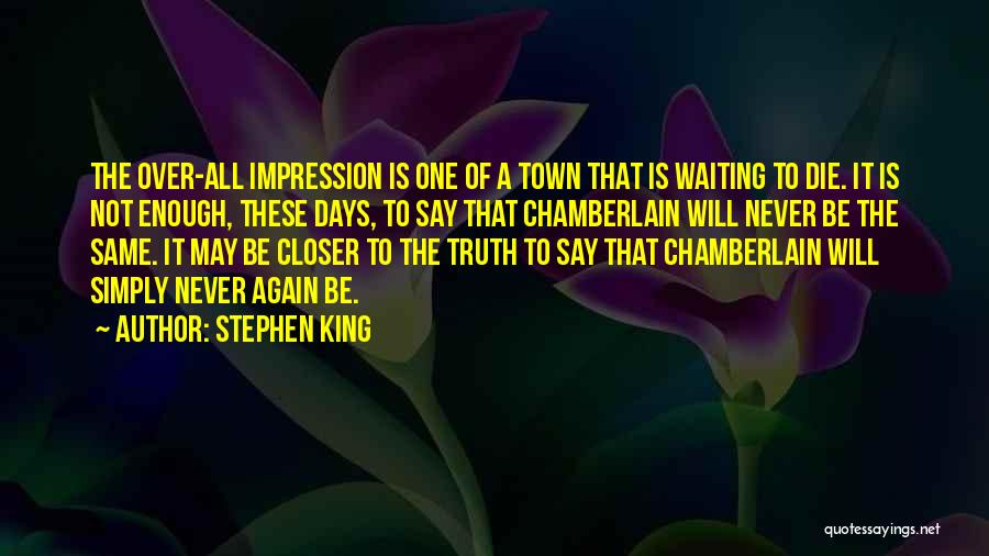 Stephen King Quotes: The Over-all Impression Is One Of A Town That Is Waiting To Die. It Is Not Enough, These Days, To