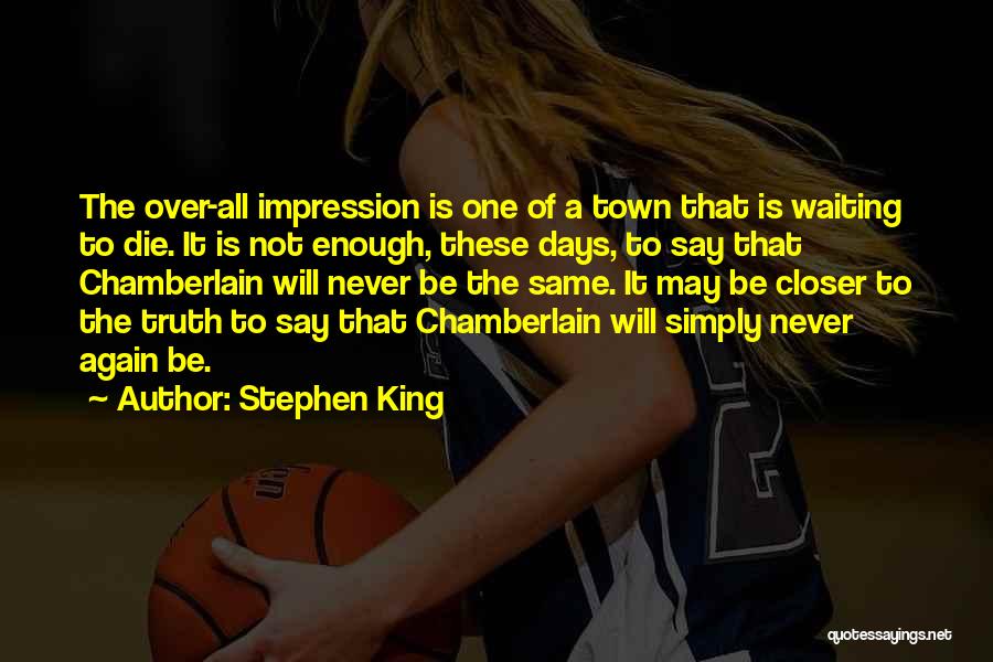 Stephen King Quotes: The Over-all Impression Is One Of A Town That Is Waiting To Die. It Is Not Enough, These Days, To