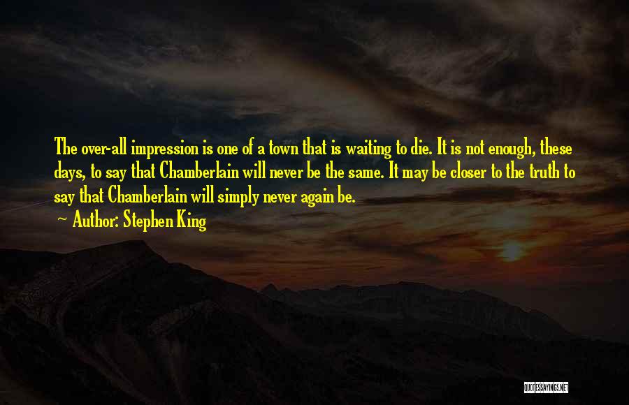 Stephen King Quotes: The Over-all Impression Is One Of A Town That Is Waiting To Die. It Is Not Enough, These Days, To