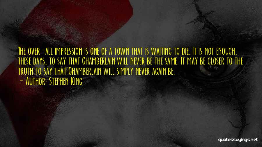 Stephen King Quotes: The Over-all Impression Is One Of A Town That Is Waiting To Die. It Is Not Enough, These Days, To