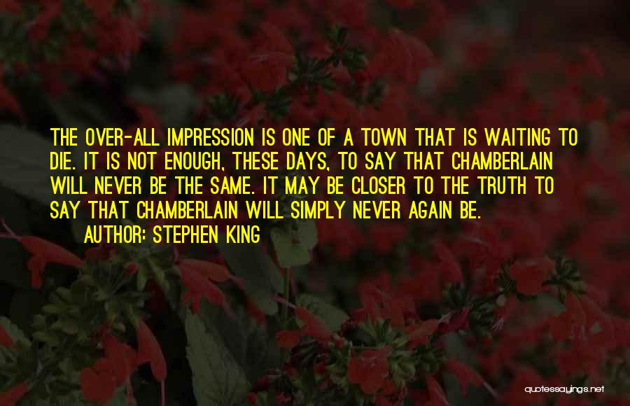 Stephen King Quotes: The Over-all Impression Is One Of A Town That Is Waiting To Die. It Is Not Enough, These Days, To