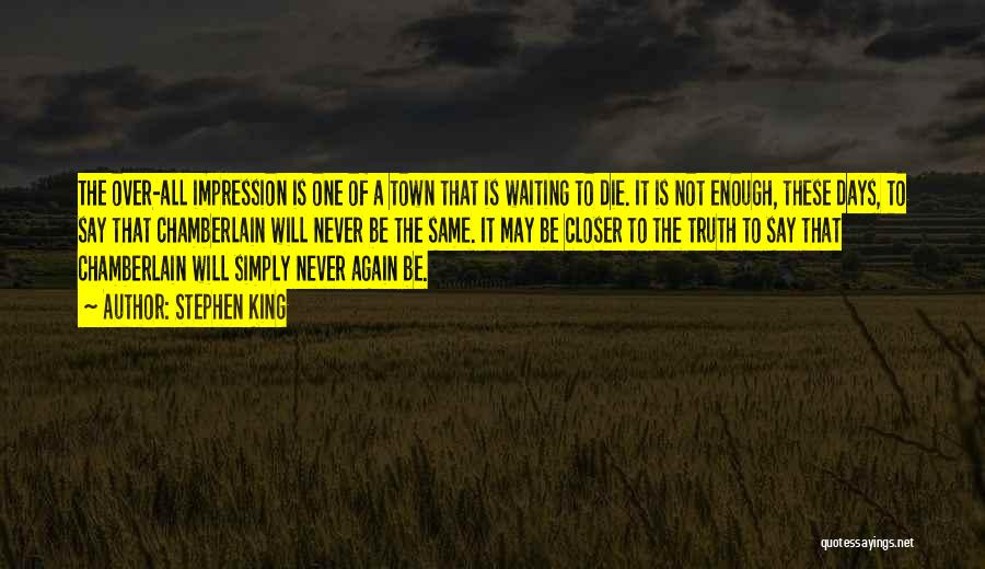 Stephen King Quotes: The Over-all Impression Is One Of A Town That Is Waiting To Die. It Is Not Enough, These Days, To