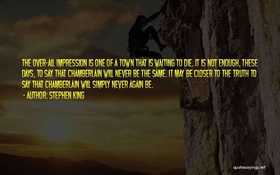 Stephen King Quotes: The Over-all Impression Is One Of A Town That Is Waiting To Die. It Is Not Enough, These Days, To