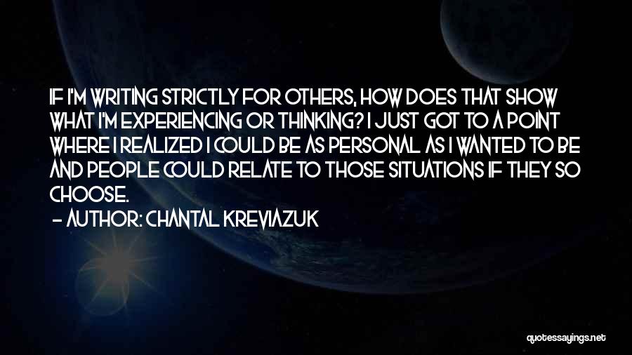 Chantal Kreviazuk Quotes: If I'm Writing Strictly For Others, How Does That Show What I'm Experiencing Or Thinking? I Just Got To A