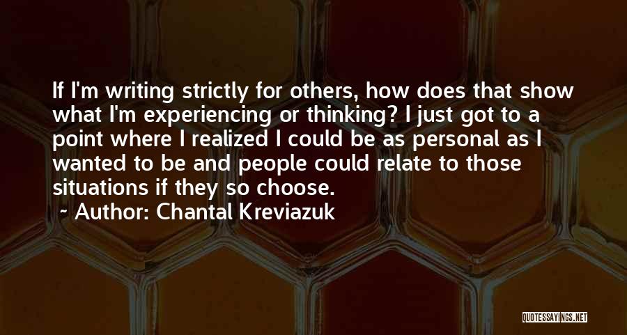 Chantal Kreviazuk Quotes: If I'm Writing Strictly For Others, How Does That Show What I'm Experiencing Or Thinking? I Just Got To A