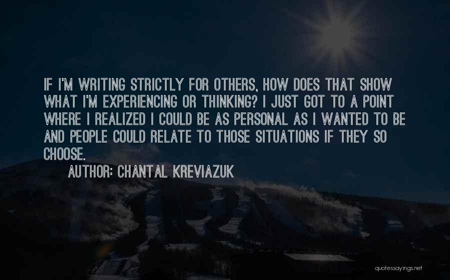 Chantal Kreviazuk Quotes: If I'm Writing Strictly For Others, How Does That Show What I'm Experiencing Or Thinking? I Just Got To A