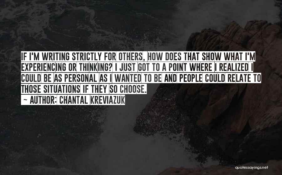 Chantal Kreviazuk Quotes: If I'm Writing Strictly For Others, How Does That Show What I'm Experiencing Or Thinking? I Just Got To A