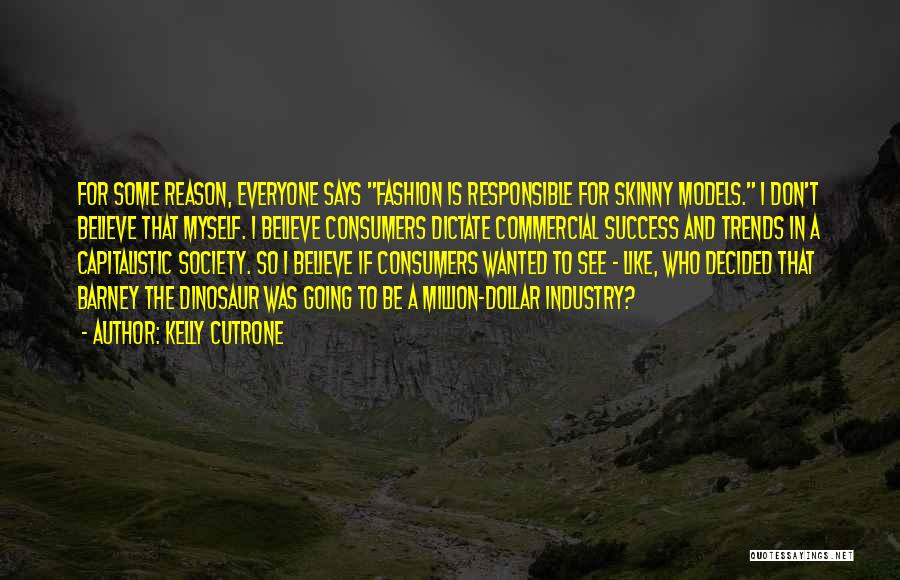 Kelly Cutrone Quotes: For Some Reason, Everyone Says Fashion Is Responsible For Skinny Models. I Don't Believe That Myself. I Believe Consumers Dictate