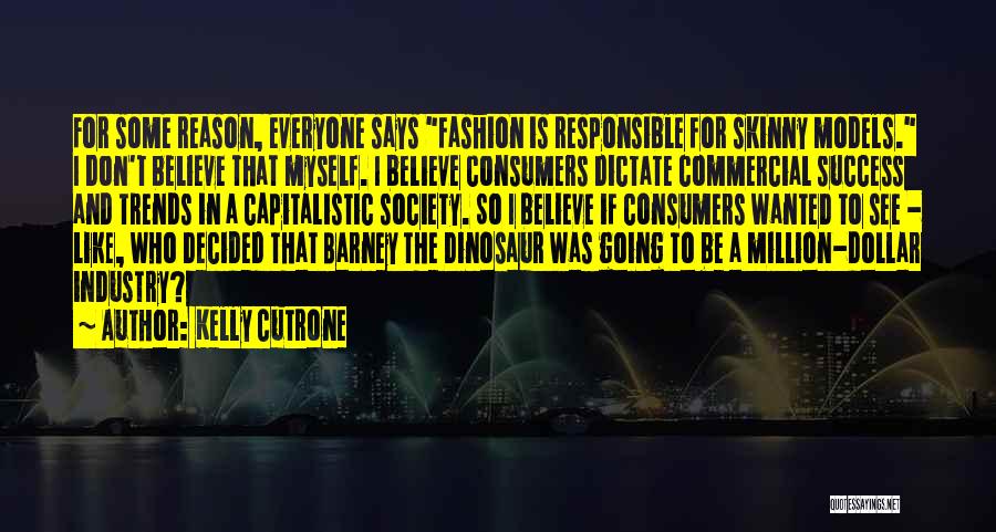 Kelly Cutrone Quotes: For Some Reason, Everyone Says Fashion Is Responsible For Skinny Models. I Don't Believe That Myself. I Believe Consumers Dictate