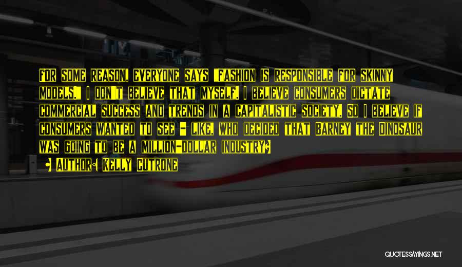 Kelly Cutrone Quotes: For Some Reason, Everyone Says Fashion Is Responsible For Skinny Models. I Don't Believe That Myself. I Believe Consumers Dictate