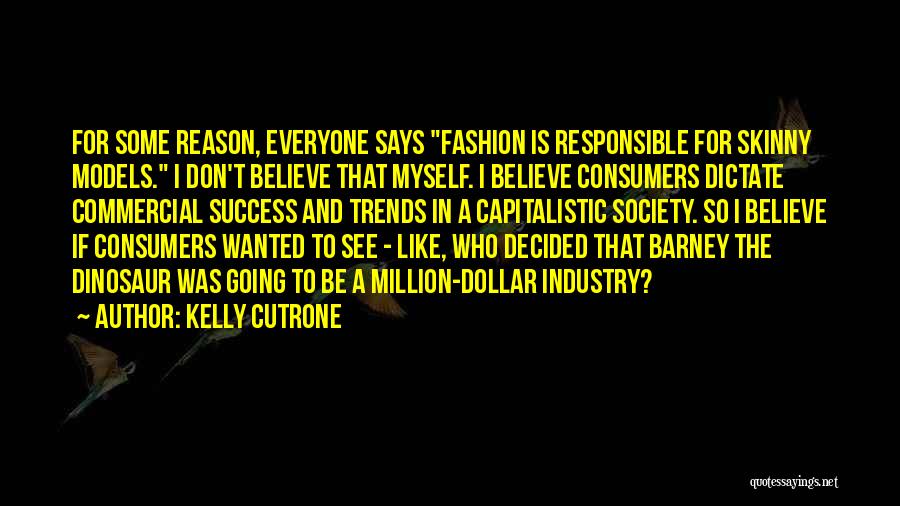 Kelly Cutrone Quotes: For Some Reason, Everyone Says Fashion Is Responsible For Skinny Models. I Don't Believe That Myself. I Believe Consumers Dictate