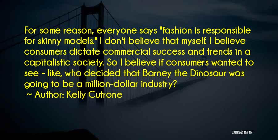 Kelly Cutrone Quotes: For Some Reason, Everyone Says Fashion Is Responsible For Skinny Models. I Don't Believe That Myself. I Believe Consumers Dictate