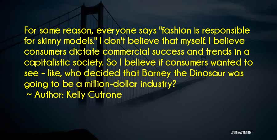 Kelly Cutrone Quotes: For Some Reason, Everyone Says Fashion Is Responsible For Skinny Models. I Don't Believe That Myself. I Believe Consumers Dictate