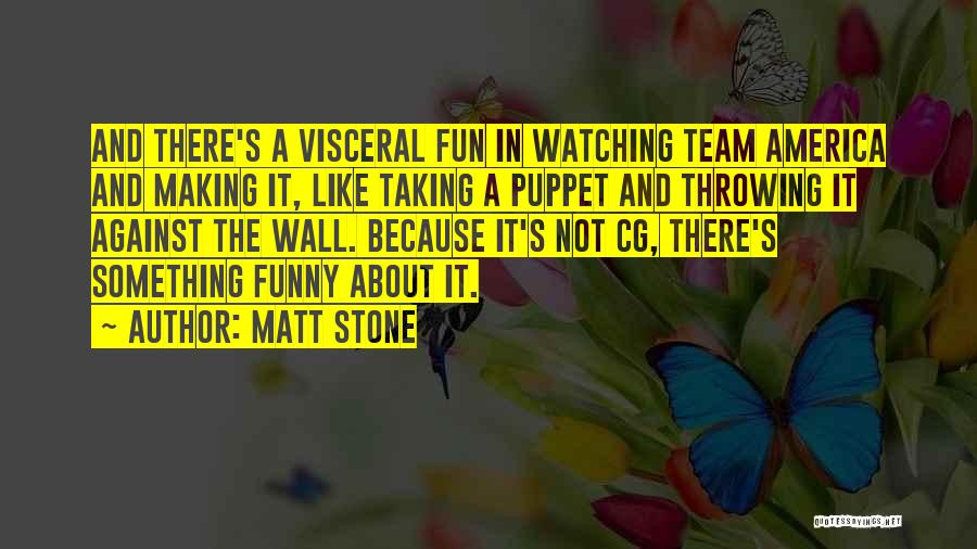 Matt Stone Quotes: And There's A Visceral Fun In Watching Team America And Making It, Like Taking A Puppet And Throwing It Against